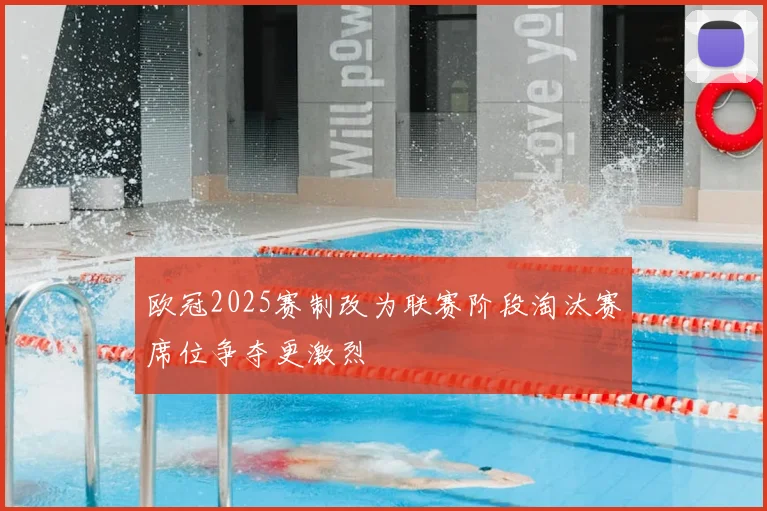欧冠2025赛制改为联赛阶段淘汰赛席位争夺更激烈