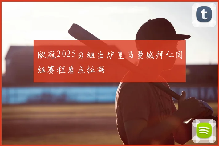 欧冠2025分组出炉皇马曼城拜仁同组赛程看点拉满