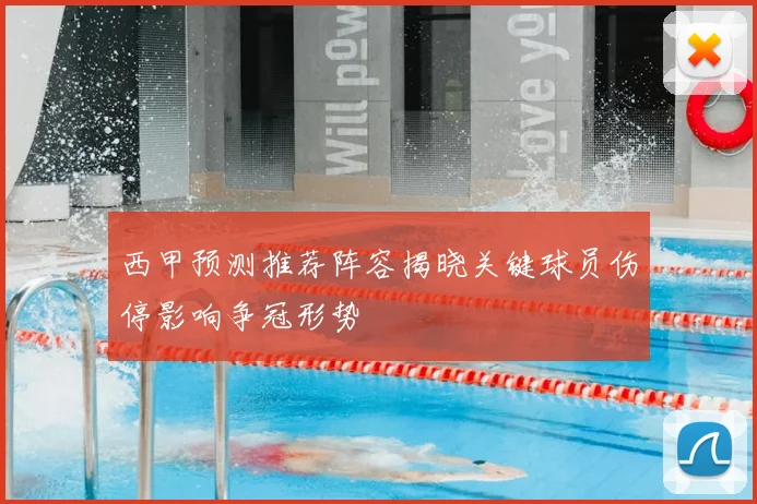 西甲预测推荐阵容揭晓关键球员伤停影响争冠形势