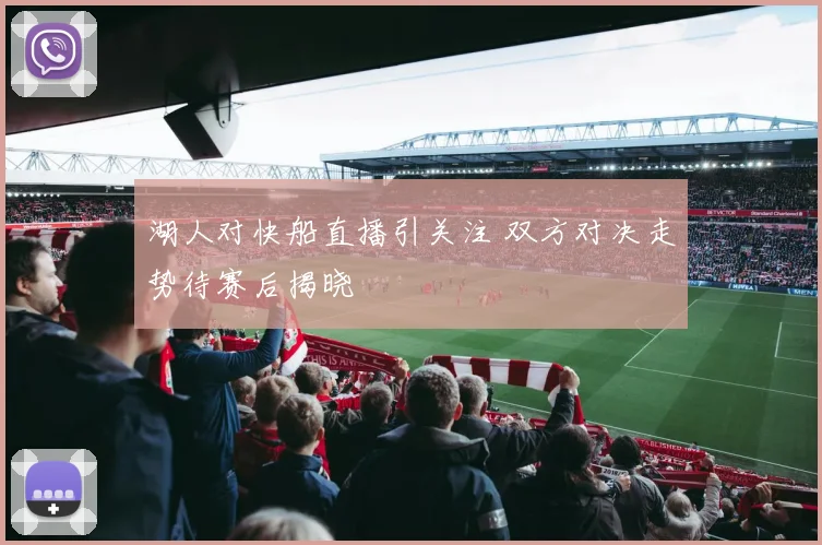 湖人对快船直播引关注 双方对决走势待赛后揭晓