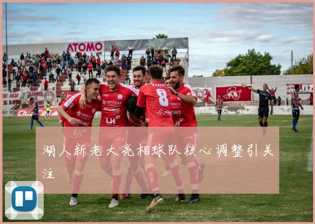湖人新老大亮相球队核心调整引关注