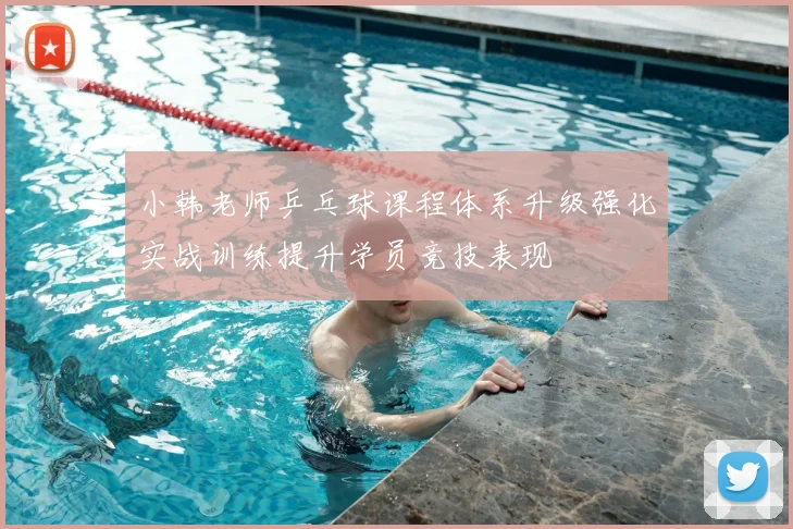 小韩老师乒乓球课程体系升级强化实战训练提升学员竞技表现