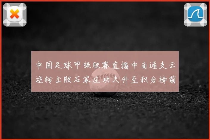 中国足球甲级联赛直播中南通支云逆转击败石家庄功夫升至积分榜前列
