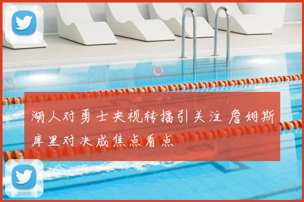 湖人对勇士央视转播引关注 詹姆斯库里对决成焦点看点