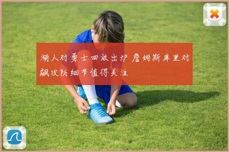 湖人对勇士回放出炉 詹姆斯库里对飙攻防细节值得关注