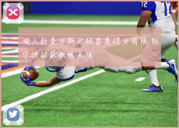 湖人新秀卡斯尔顿首秀得分有限 防守拼劲获教练关注