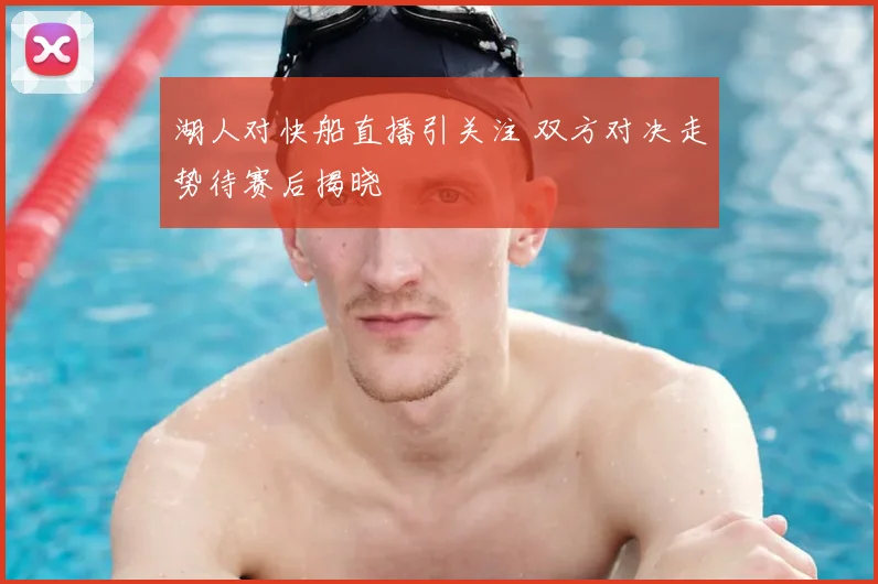 湖人对快船直播引关注 双方对决走势待赛后揭晓