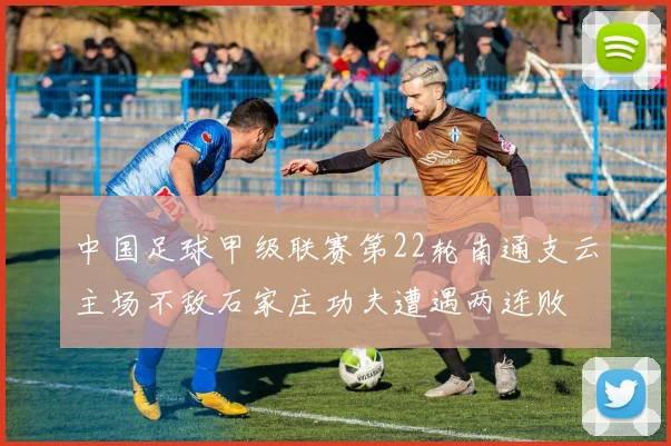 中国足球甲级联赛第22轮南通支云主场不敌石家庄功夫遭遇两连败