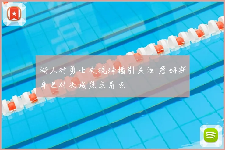 湖人对勇士央视转播引关注 詹姆斯库里对决成焦点看点