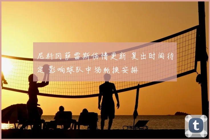 尼科冈萨雷斯伤情更新 复出时间待定 影响球队中场轮换安排