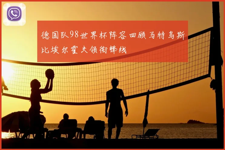 德国队98世界杯阵容回顾马特乌斯比埃尔霍夫领衔锋线