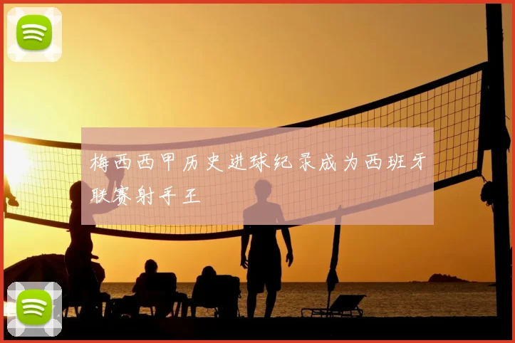 梅西西甲历史进球纪录成为西班牙联赛射手王