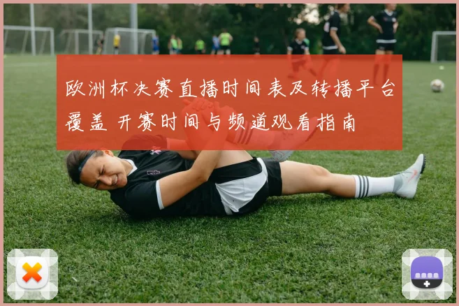 欧洲杯决赛直播时间表及转播平台覆盖 开赛时间与频道观看指南
