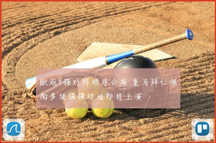 欧冠8强对阵顺序公布 皇马拜仁领衔多场强强对话即将上演