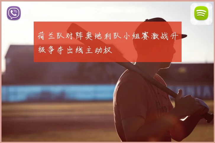 荷兰队对阵奥地利队小组赛激战升级争夺出线主动权