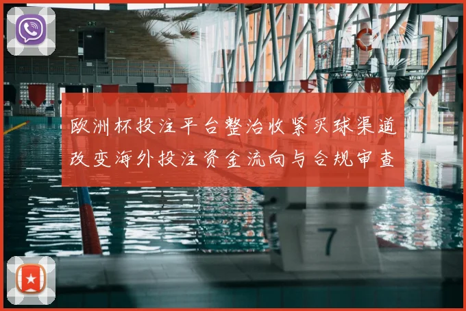 欧洲杯投注平台整治收紧买球渠道改变海外投注资金流向与合规审查