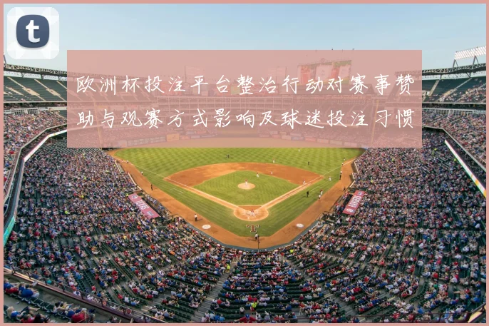 欧洲杯投注平台整治行动对赛事赞助与观赛方式影响及球迷投注习惯变化
