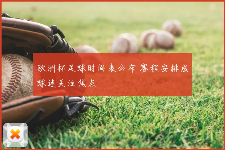 欧洲杯足球时间表公布 赛程安排成球迷关注焦点