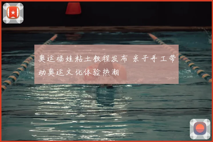 奥运福娃粘土教程发布 亲子手工带动奥运文化体验热潮
