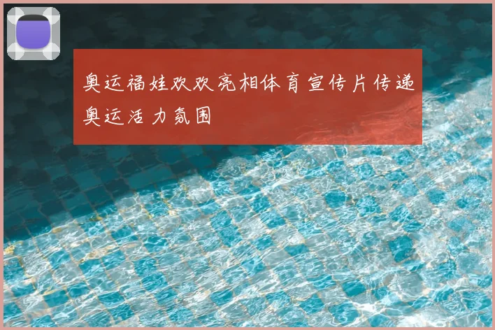 奥运福娃欢欢亮相体育宣传片传递奥运活力氛围