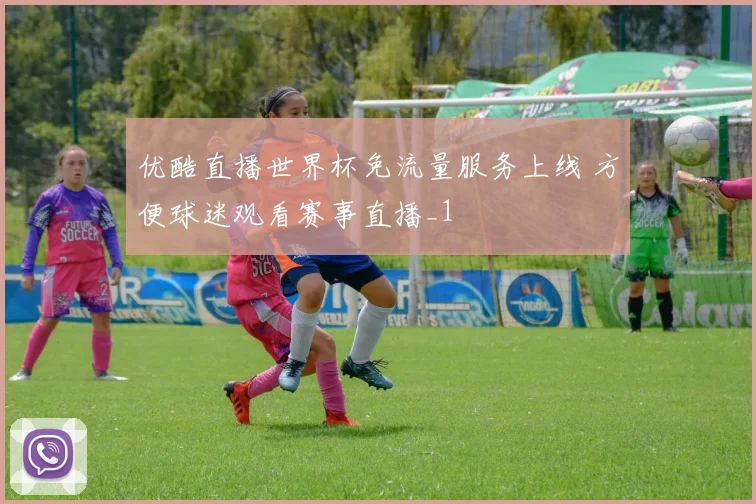 优酷直播世界杯免流量服务上线 方便球迷观看赛事直播_1