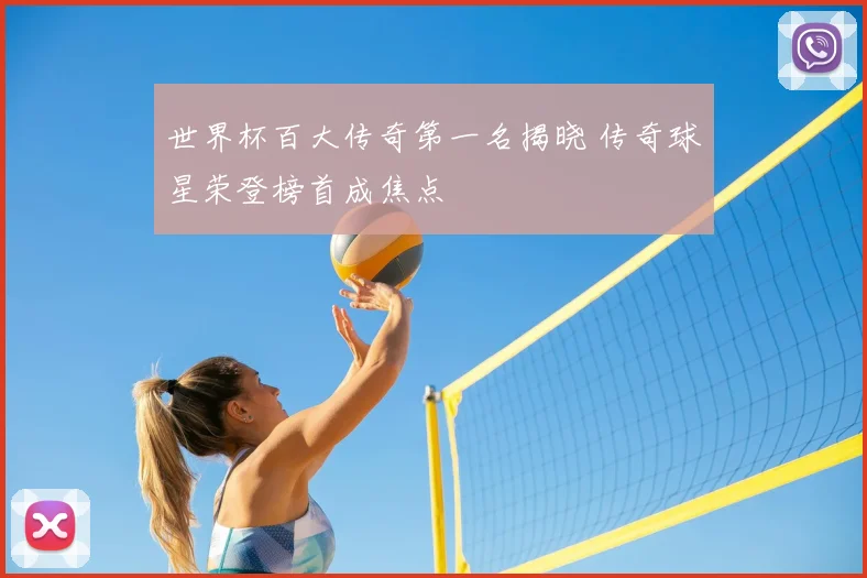 世界杯百大传奇第一名揭晓 传奇球星荣登榜首成焦点